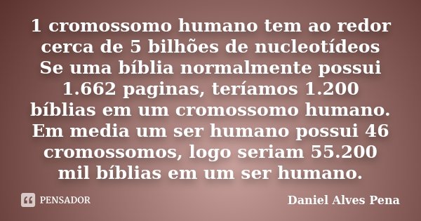 1 cromossomo humano tem ao redor cerca de 5 bilhões de nucleotídeos Se uma bíblia normalmente possui 1.662 paginas, teríamos 1.200 bíblias em um cromossomo huma... Frase de Daniel Alves Pena.