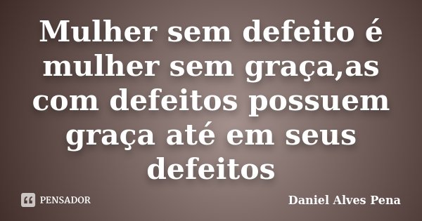 Mulher sem defeito é mulher sem graça,as com defeitos possuem graça até em seus defeitos... Frase de Daniel Alves Pena.