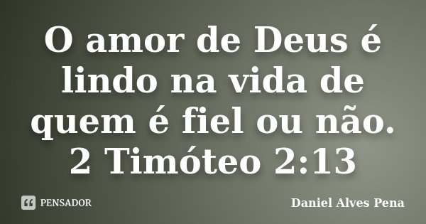 O amor de Deus é lindo na vida de quem é fiel ou não. 2 Timóteo 2:13... Frase de Daniel Alves Pena.