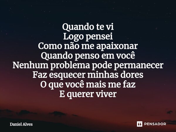⁠Quando te vi Logo pensei Como não me apaixonar Quando penso em você Nenhum problema pode permanecer Faz esquecer minhas dores O que você mais me faz E querer v... Frase de Daniel Alves.