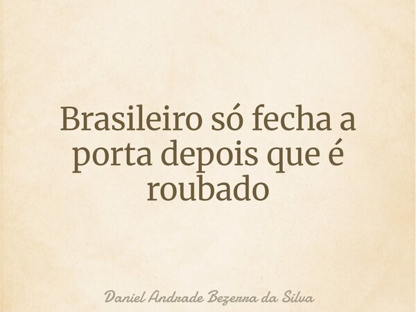 Brasileiro só fecha a porta depois que é roubado... Frase de Daniel Andrade Bezerra da Silva.