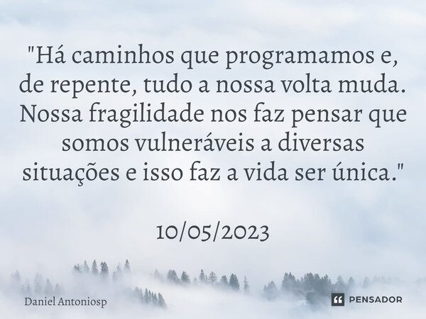 ⁠"Há caminhos que programamos e, de repente, tudo a nossa volta muda. Nossa fragilidade nos faz pensar que somos vulneráveis a diversas situações e isso fa... Frase de Daniel Antoniosp.