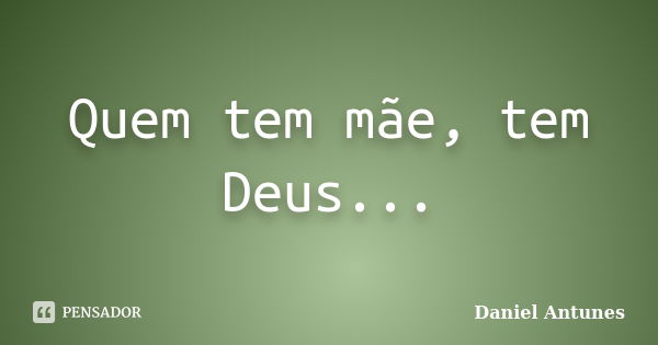 Quem tem mãe, tem Deus...... Frase de Daniel Antunes.