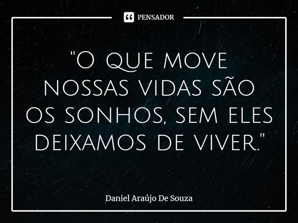 ⁠"O que move nossas vidas são os sonhos, sem eles deixamos de viver."... Frase de Daniel Araújo De Souza.