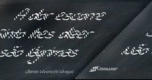 A dor escorre Sinto lhes dizer Não são lágrimas... Frase de Daniel Avancini Araujo.