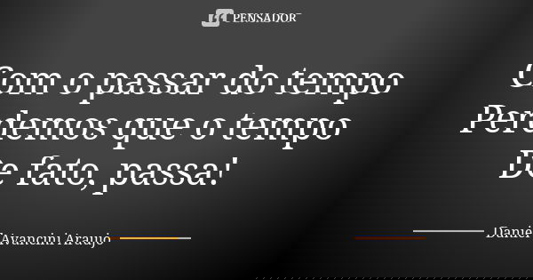 Com o passar do tempo Perdemos que o tempo De fato, passa!... Frase de Daniel Avancini Araujo.