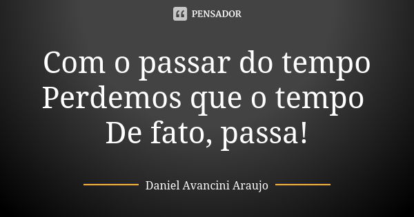 Com o passar do tempo Perdemos que o tempo De fato, passa!... Frase de Daniel Avancini Araujo.