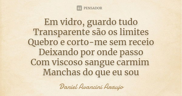 Em vidro, guardo tudo Transparente são os limites Quebro e corto-me sem receio Deixando por onde passo Com viscoso sangue carmim Manchas do que eu sou... Frase de Daniel Avancini Araujo.