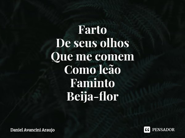 ⁠Farto
De seus olhos
Que me comem
Como leão
Faminto
Beija-flor... Frase de Daniel Avancini Araujo.