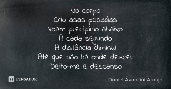 No corpo Crio asas pesadas Voam precipício abaixo A cada segundo A distância diminui Até que não há onde descer Deito-me e descanso... Frase de Daniel Avancini Araujo.