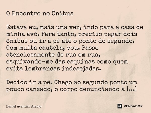 O Encontro no Ônibus Estava eu, mais uma vez, indo para a casa de minha avó. Para tanto, preciso pegar dois ônibus ou ir a pé até o ponto do segundo. Com muita... Frase de Daniel Avancini Araujo.