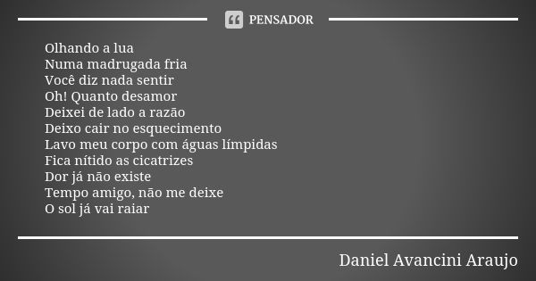 Olhando a lua Numa madrugada fria Você diz nada sentir Oh! Quanto desamor Deixei de lado a razão Deixo cair no esquecimento Lavo meu corpo com águas límpidas Fi... Frase de Daniel Avancini Araujo.