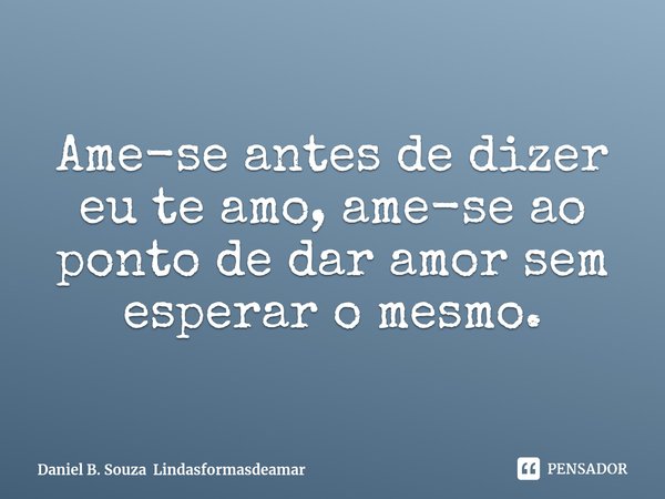⁠⁠Ame-se antes de dizer eu te amo, ame-se ao ponto de dar amor sem esperar o mesmo.... Frase de Daniel B Souza lindasformasdeamar.