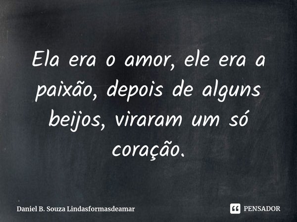 ⁠Ela era o amor, ele era a paixão, depois de alguns beijos, viraram um só coração.... Frase de Daniel B Souza lindasformasdeamar.