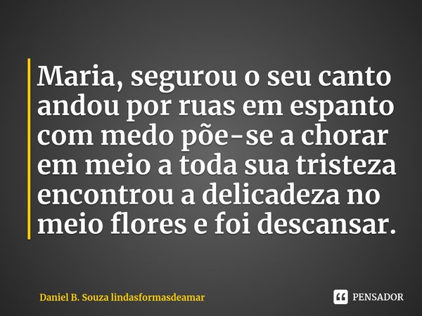 ⁠Maria, segurou o seu canto andou por ruas em espanto com medo põe-se a chorar em meio a toda sua tristeza encontrou a delicadeza no meio flores e foi descansar... Frase de Daniel B. Souza lindasformasdeamar.