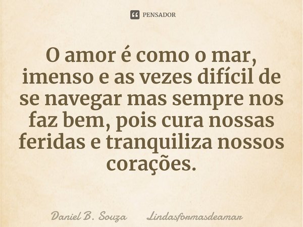 ⁠O amor é como o mar, imenso e as vezes difícil de se navegar mas sempre nos faz bem, pois cura nossas feridas e tranquiliza nossos corações.... Frase de Daniel B. Souza Lindasformasdeamar.