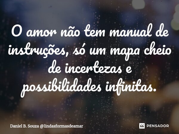 ⁠O amor não tem manual de instruções, só um mapa cheio de incertezas e possibilidades infinitas.... Frase de Daniel B. Souza lindasformasdeamar.