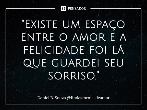 ⁠"Existe um espaço entre o amor e a felicidade foi lá que guardei seu sorriso."... Frase de Daniel B. Souza lindasformasdeamar.