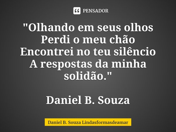 ⁠⁠"Olhando em seus olhos
Perdi o meu chão
Encontrei no teu silêncio
A respostas da minha solidão." Daniel B. Souza... Frase de Daniel B. Souza Lindasformasdeamar.
