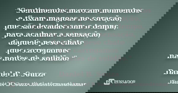 "Sentimentos marcam momentos e fixam magoas no coração, que são levadas com o tempo, para acalmar a sensação, daquele peso chato que carregamos nas noites ... Frase de Daniel B. Souza Lindasformasdeamar.