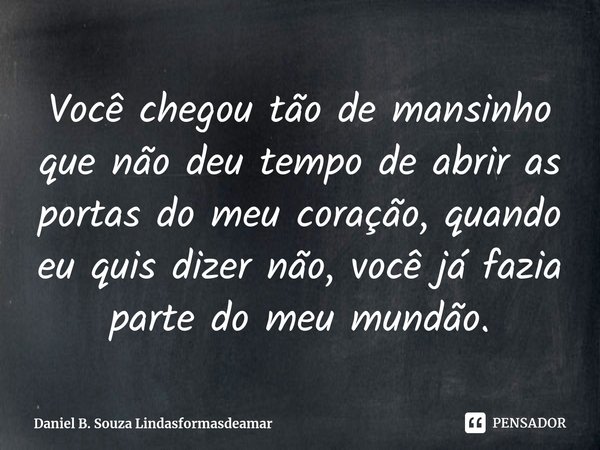 ⁠Você chegou tão de mansinho que não deu tempo de abrir as portas do meu coração, quando eu quis dizer não, você já fazia parte do meu mundão.... Frase de Daniel B. Souza Lindasformasdeamar.