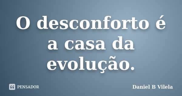 O desconforto é a casa da evolução.... Frase de Daniel B Vilela.