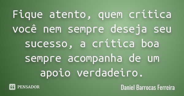 Fique atento, quem crítica você nem sempre deseja seu sucesso, a crítica boa sempre acompanha de um apoio verdadeiro.... Frase de Daniel Barrocas Ferreira.