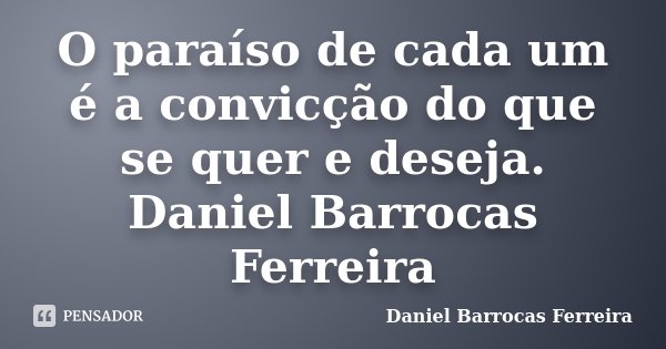 O paraíso de cada um é a convicção do que se quer e deseja. Daniel Barrocas Ferreira... Frase de Daniel Barrocas Ferreira.