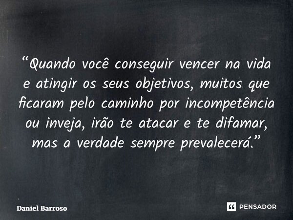 ⁠“Quando você conseguir vencer na vida e atingir os seus objetivos, muitos que ficaram pelo caminho por incompetência ou inveja, irão te atacar e te difamar, ma... Frase de Daniel Barroso.