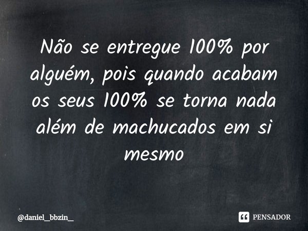 ⁠Não se entregue 100% por alguém, pois quando acabam os seus 100% se torna nada além de machucados em si mesmo... Frase de daniel_bbzin_.