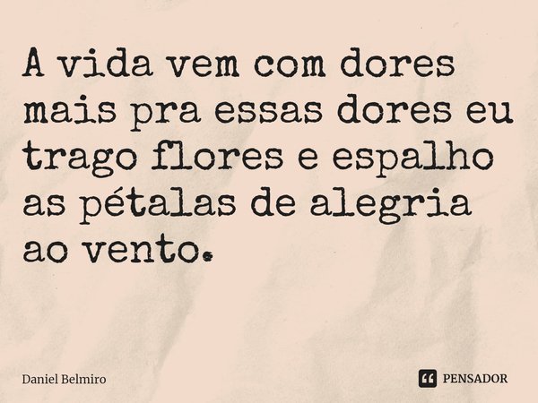 A vida vem com dores mais pra essas dores eu trago flores e espalho as pétalas de alegria ao vento.
⁠... Frase de Daniel Belmiro.