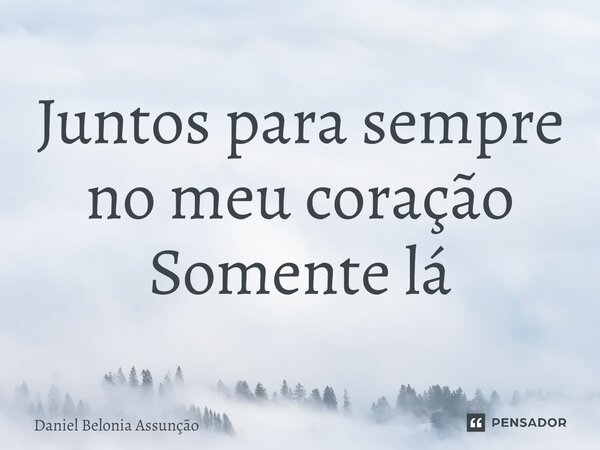 ⁠Juntos para sempre no meu coração Somente lá... Frase de Daniel Belonia Assunção.