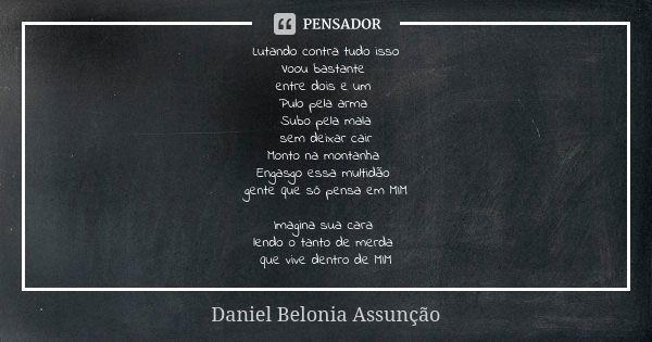 Lutando contra tudo isso Voou bastante entre dois e um Pulo pela arma Subo pela mala sem deixar cair Monto na montanha Engasgo essa multidão gente que só pensa ... Frase de Daniel Belonia Assunção.