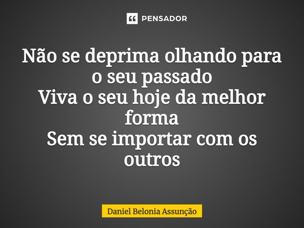 ⁠Não se deprima olhando para o seu passado Viva o seu hoje da melhor forma Sem se importar com os outros... Frase de Daniel Belonia Assunção.
