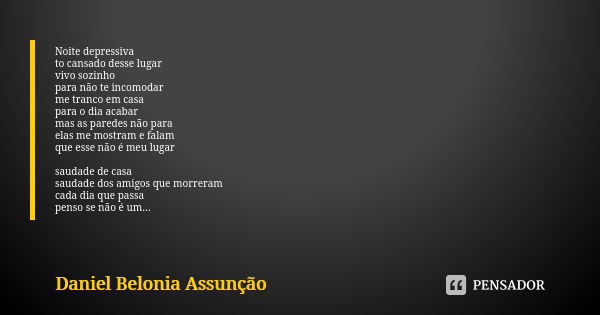 Noite depressiva to cansado desse lugar vivo sozinho para não te incomodar me tranco em casa para o dia acabar mas as paredes não para elas me mostram e falam q... Frase de Daniel Belonia Assunção.