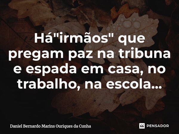 Há "irmãos" que pregam paz na tribuna e espada em casa, no trabalho, na escola...⁠... Frase de Daniel Bernardo Marins Ouriques da Cunha.