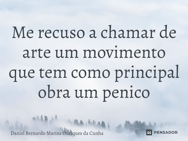 ⁠Me recuso a chamar de arte um movimento que tem como principal obra um penico... Frase de Daniel Bernardo Marins Ouriques da Cunha.