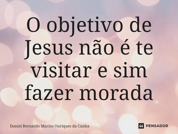 O objetivo de Jesus não é te visitar e sim fazer morada⁠... Frase de Daniel Bernardo Marins Ouriques da Cunha.