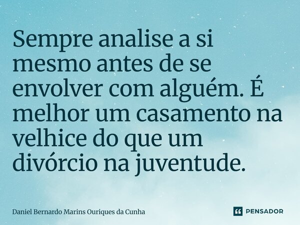 Sempre analise a si mesmo antes de se envolver com alguém. É melhor um casamento na velhice do que um divórcio ⁠na juventude.... Frase de Daniel Bernardo Marins Ouriques da Cunha.
