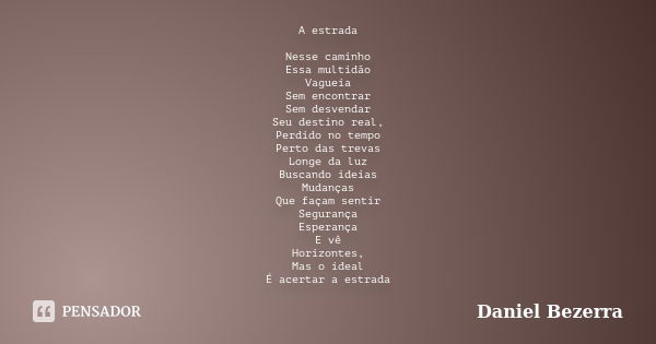 A estrada Nesse caminho Essa multidão Vagueia Sem encontrar Sem desvendar Seu destino real, Perdido no tempo Perto das trevas Longe da luz Buscando ideias Mudan... Frase de Daniel Bezerra.