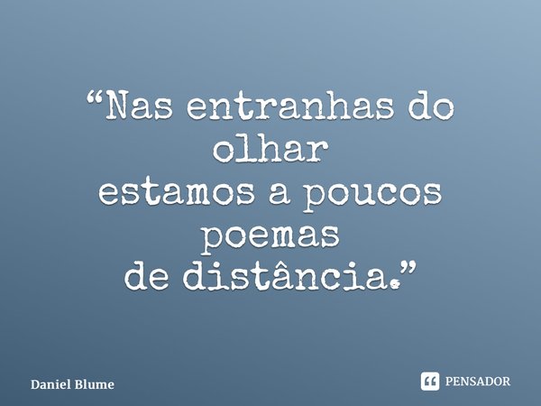 ⁠“Nas entranhas do olhar estamos a poucos poemas de distância.”... Frase de Daniel Blume.