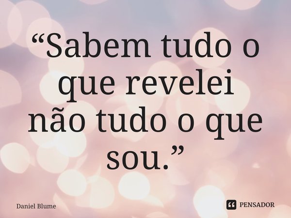 ⁠“Sabem tudo o que revelei não tudo o que sou.”... Frase de Daniel Blume.