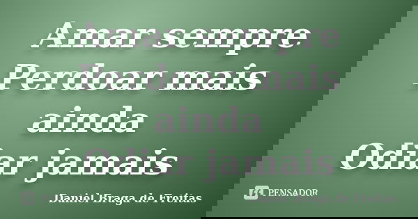 Amar sempre Perdoar mais ainda Odiar jamais... Frase de Daniel Braga de Freitas.