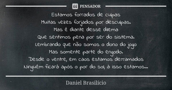 Estamos forrados de culpas Muitas vezes forjados por desculpas. Mas é diante desse dilema Que sentimos pena por ser do sistema. Lembrando que não somos o dono d... Frase de Daniel Brasilício.