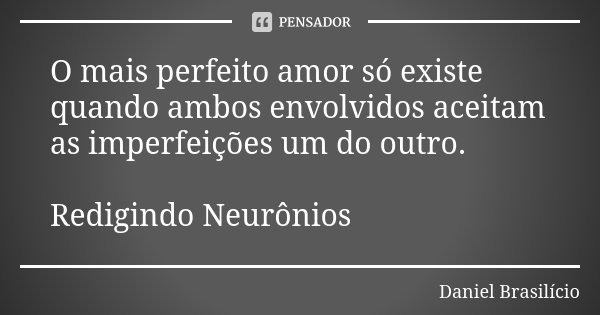 O mais perfeito amor só existe quando ambos envolvidos aceitam as imperfeições um do outro. Redigindo Neurônios... Frase de Daniel Brasilício.
