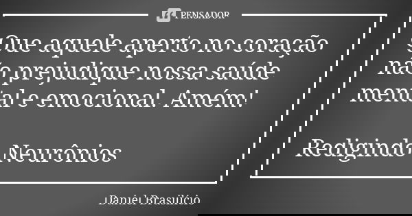 Que aquele aperto no coração não prejudique nossa saúde mental e emocional. Amém! Redigindo Neurônios... Frase de Daniel Brasilício.