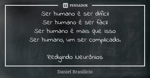 Ser humano é ser difícil Ser humano é ser fácil Ser humano é mais que isso Ser humano, um ser complicado. Redigindo Neurônios... Frase de Daniel Brasilício.