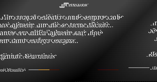 Um coração elástico onde sempre cabe mais alguém, um dia se torna flácido... Se antes era difícil alguém sair, hoje sem tanto esforço escapa... Redigindo Neurôn... Frase de Daniel Brasilício.