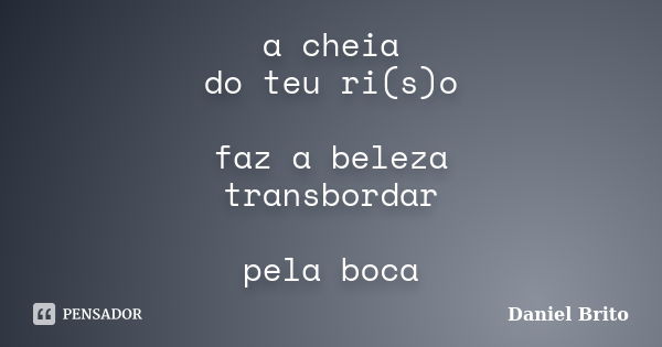 a cheia do teu ri(s)o faz a beleza transbordar pela boca... Frase de Daniel Brito.