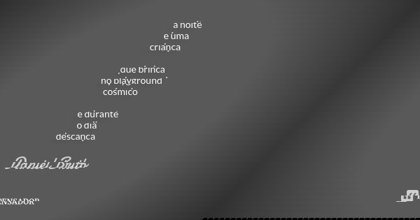 a noite é uma criança que brinca no playground cósmico e durante o dia descança... Frase de Daniel Brito.